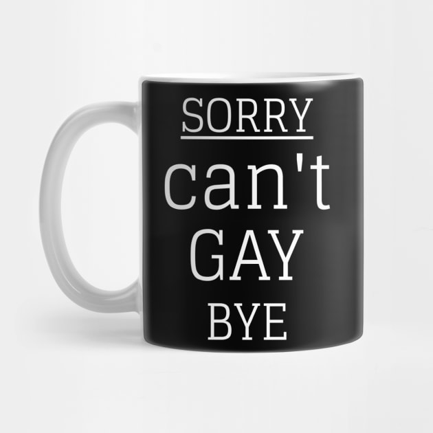 Sorry Can't Gay Bye by Hunter_c4 "Click here to uncover more designs"